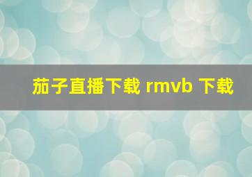 茄子直播下载 rmvb 下载